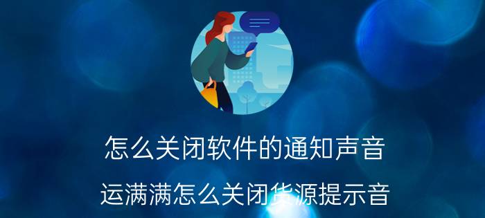 怎么关闭软件的通知声音 运满满怎么关闭货源提示音？